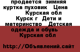 продается  зимняя куртка-пуховик › Цена ­ 3 000 - Курская обл., Курск г. Дети и материнство » Детская одежда и обувь   . Курская обл.